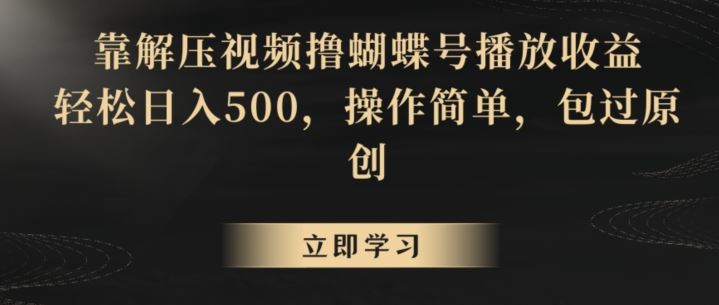 靠解压视频撸蝴蝶号播放收益，轻松日入500，操作简单，包过原创【揭秘】-网创-网赚-项目-兼职青絲网创