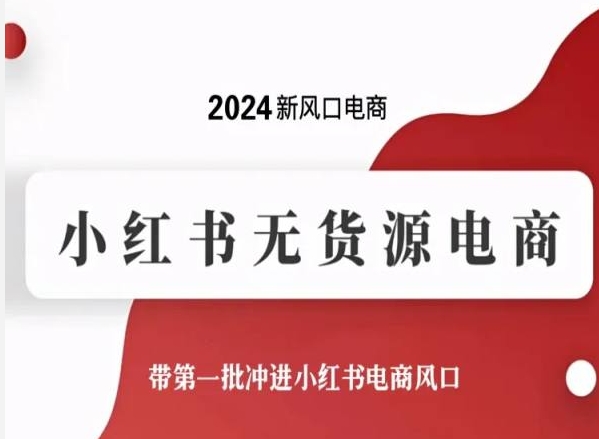 2024新风口电商，小红书无货源电商，带第一批冲进小红书电商风口-网创-网赚-项目-兼职青絲网创