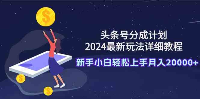 （9530期）头条号分成计划：2024最新玩法详细教程，新手小白轻松上手月入20000+-网创-网赚-项目-兼职青絲网创