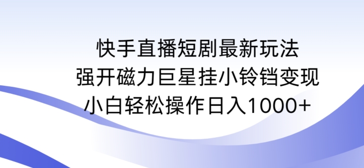 快手直播短剧最新玩法，强开磁力巨星挂小铃铛变现，小白轻松操作日入1000+-网创-网赚-项目-兼职青絲网创