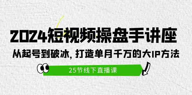 （9970期）2024短视频操盘手讲座：从起号到破冰，打造单月千万的大IP方法（25节）-网创-网赚-项目-兼职青絲网创