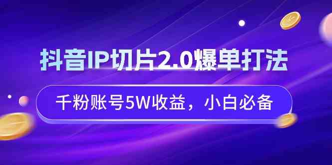 （9132期）抖音IP切片2.0爆单打法，千粉账号5W收益，小白必备-网创-网赚-项目-兼职青絲网创