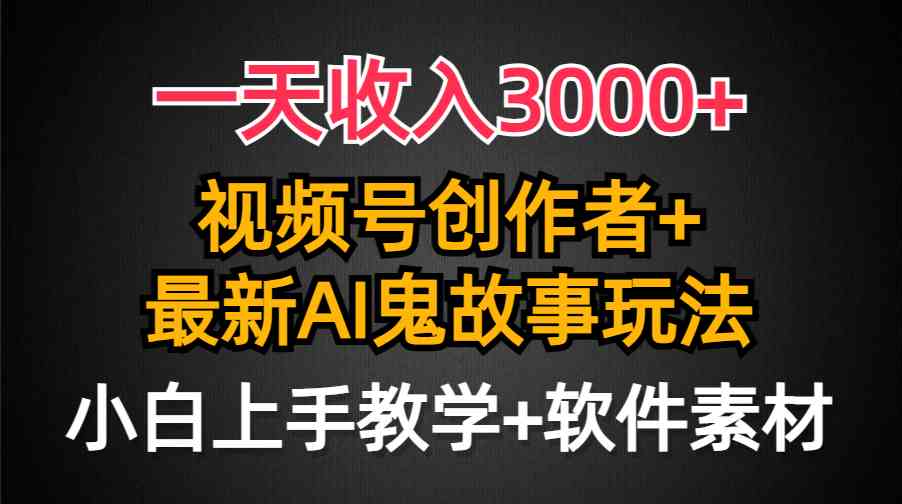 （9445期）一天收入3000+，视频号创作者AI创作鬼故事玩法，条条爆流量，小白也能轻…-网创-网赚-项目-兼职青絲网创