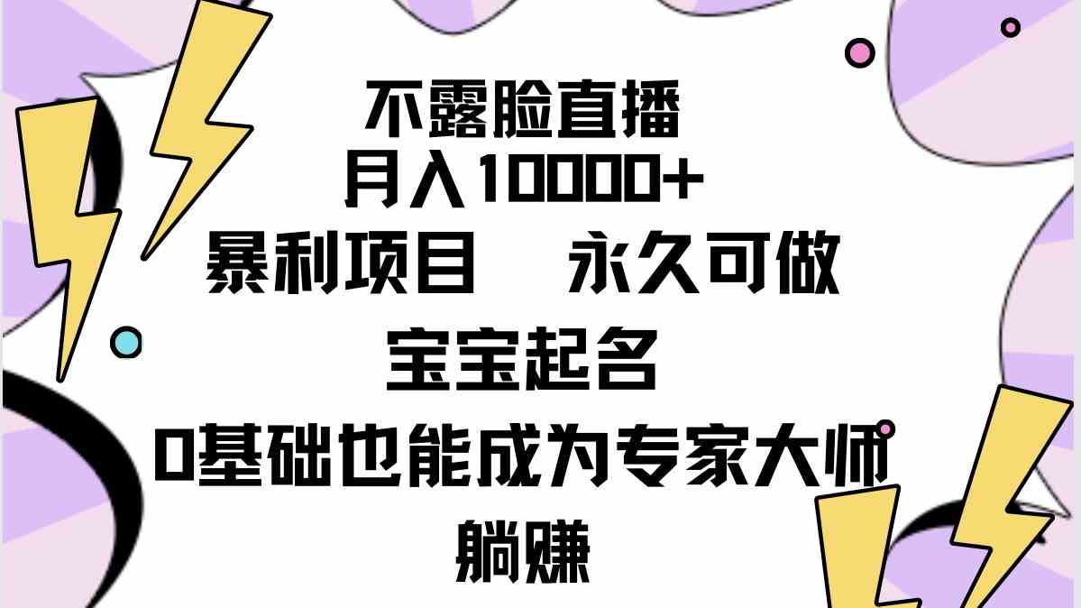 （9326期）不露脸直播，月入10000+暴利项目，永久可做，宝宝起名（详细教程+软件）-网创-网赚-项目-兼职青絲网创