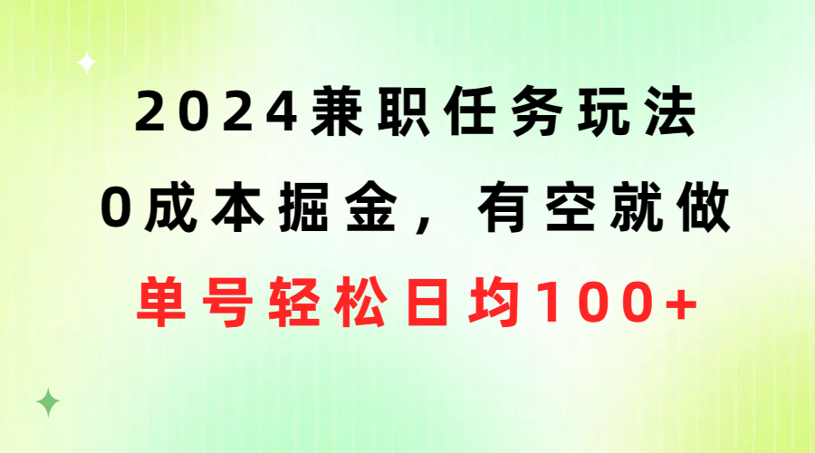 （10457期）2024兼职任务玩法 0成本掘金，有空就做 单号轻松日均100+-网创-网赚-项目-兼职青絲网创