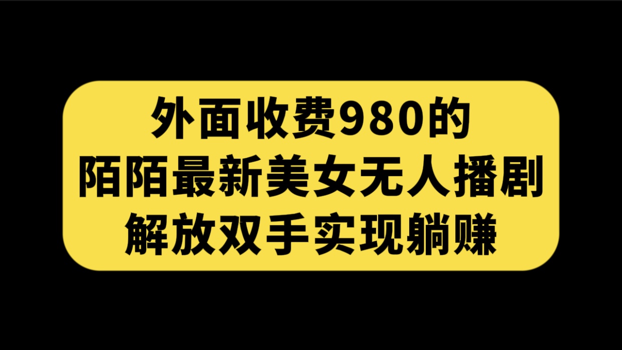 外面收费980陌陌最新美女无人播剧玩法 解放双手实现躺赚（附100G影视资源）-网创-网赚-项目-兼职青絲网创