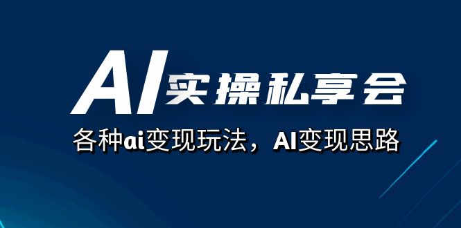 AI实操私享会，各种ai变现玩法，AI变现思路（67节课）-网创-网赚-项目-兼职青絲网创