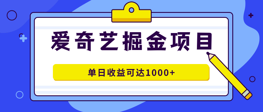 爱奇艺掘金项目，一条作品几分钟完成，可批量操作，单日收益可达1000+-网创-网赚-项目-兼职青絲网创