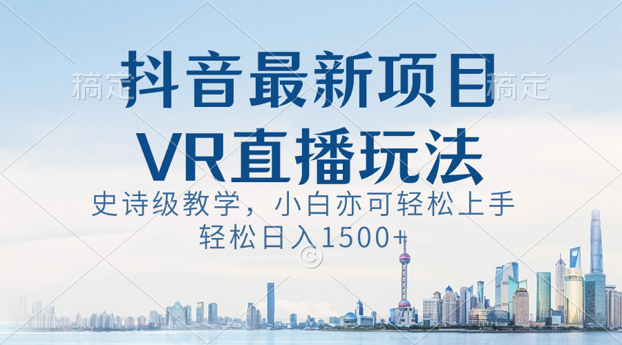 抖音最新VR直播玩法，史诗级教学，小白也可轻松上手，轻松日入1500+-网创-网赚-项目-兼职青絲网创
