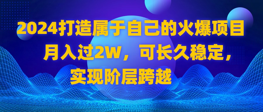 2024 打造属于自己的火爆项目，月入过2W，可长久稳定，实现阶层跨越-网创-网赚-项目-兼职青絲网创