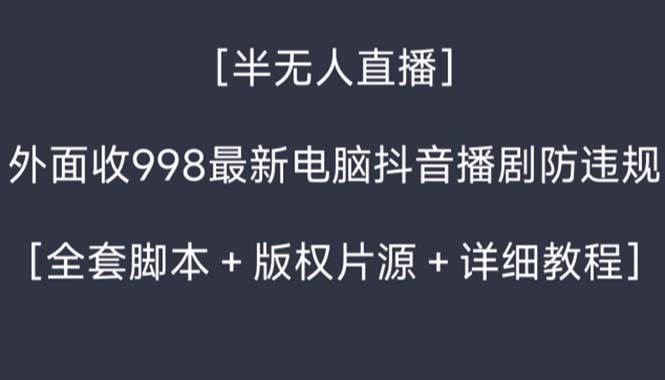外面收998新半无人直播电脑抖音播剧防违规【全套脚本+版权片源+详细教程】-网创-网赚-项目-兼职青絲网创