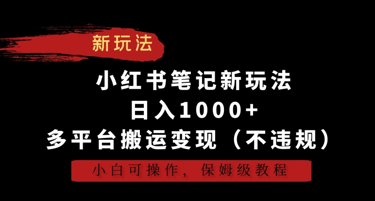 小红书笔记新玩法，日入1000+，多平台搬运变现（不违规），小白可操作，保姆级教程-网创-网赚-项目-兼职青絲网创