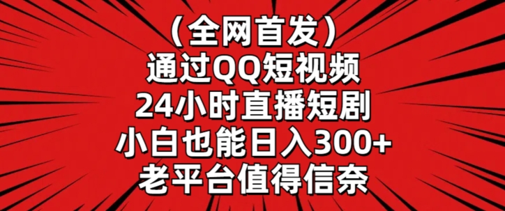 全网首发，通过QQ短视频24小时直播短剧，小白也能日入300+-网创-网赚-项目-兼职青絲网创