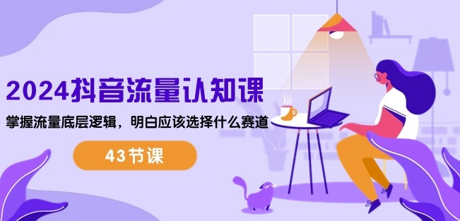 2024抖音流量认知课：掌握流量底层逻辑，明白应该选择什么赛道 (43节课)-网创-网赚-项目-兼职青絲网创