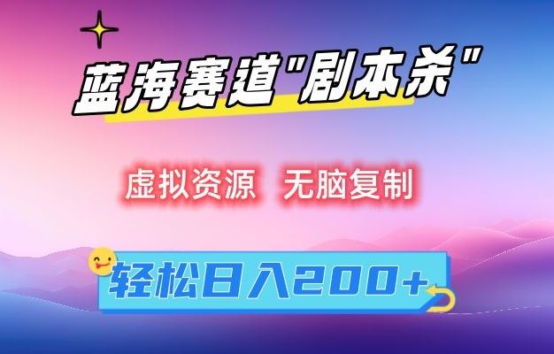 虚拟资源“剧本杀”无脑复制，轻松日入200+【揭秘】-网创-网赚-项目-兼职青絲网创