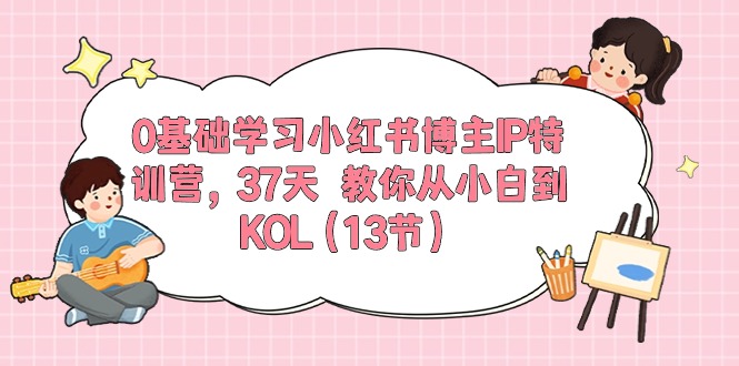 （10764期）0基础学习小红书博主IP特训营，37天 教你从小白到KOL（13节）-网创-网赚-项目-兼职青絲网创