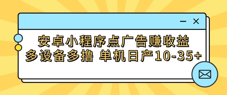 安卓小程序点广告赚收益，多设备多撸 单机日产10-35+-网创-网赚-项目-兼职青絲网创