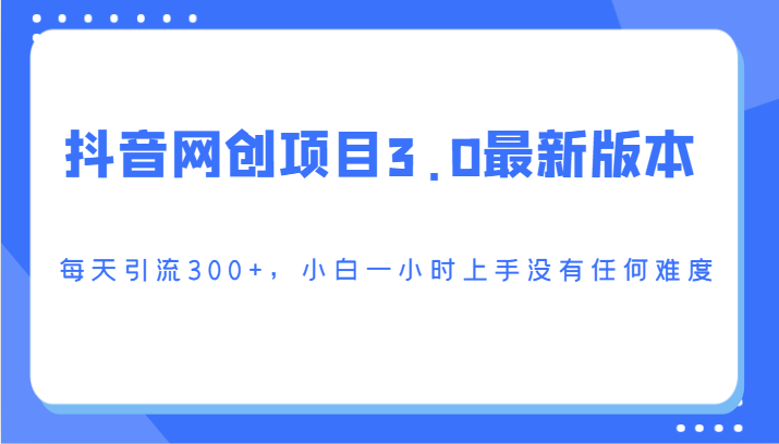 抖音网创项目3.0最新版本，每天引流300+，小白一小时上手没有任何难度-网创-网赚-项目-兼职青絲网创