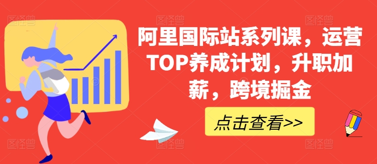 阿里国际站系列课，运营TOP养成计划，升职加薪，跨境掘金-网创-网赚-项目-兼职青絲网创