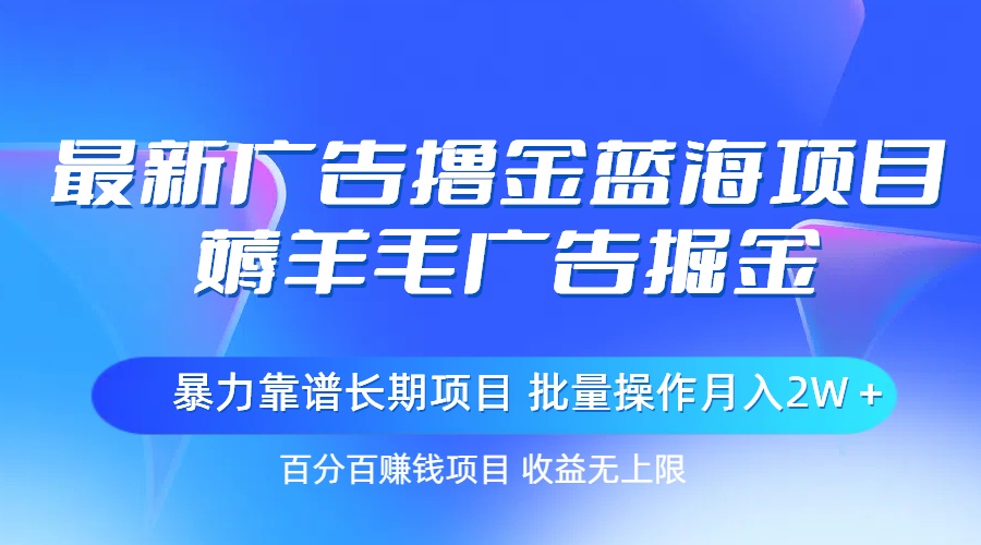 最新广告撸金蓝海项目，薅羊毛广告掘金 长期项目 批量操作月入2W＋-网创-网赚-项目-兼职青絲网创