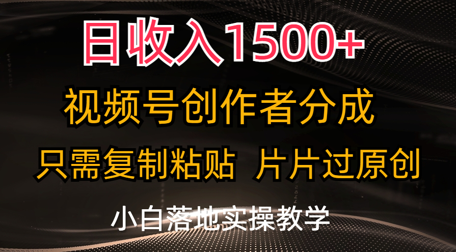 日收入1500+，视频号创作者分成，只需复制粘贴，片片过原创-网创-网赚-项目-兼职青絲网创