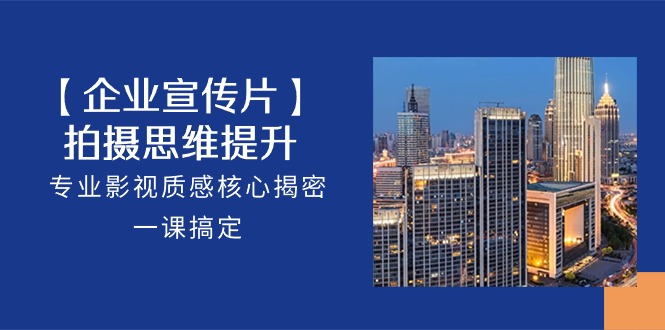 【企业宣传片】拍摄思维提升，专业影视质感核心揭密，一课搞定（18节）-网创-网赚-项目-兼职青絲网创