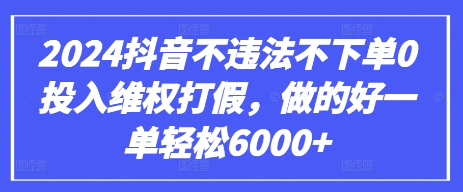 2024抖音不违法不下单0投入维权打假，做的好一单轻松6000+【仅揭秘】-网创-网赚-项目-兼职青絲网创