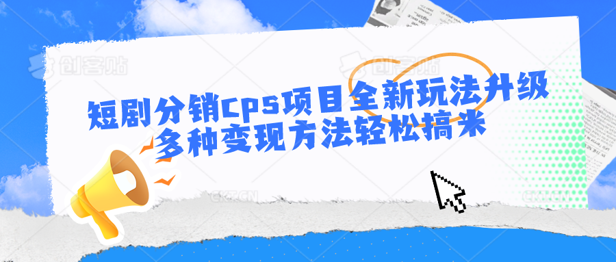 短剧分销cps项目全新玩法升级，多种变现方法轻松搞米-网创-网赚-项目-兼职青絲网创