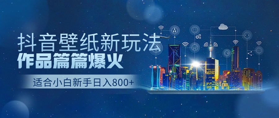 抖音壁纸号新玩法，一个作品只需要5分钟，条条爆款日收益1000＋-网创-网赚-项目-兼职青絲网创