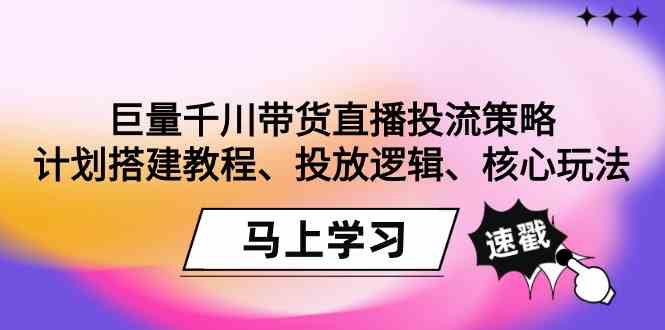 （9148期）巨量千川带货直播投流策略：计划搭建教程、投放逻辑、核心玩法！-网创-网赚-项目-兼职青絲网创