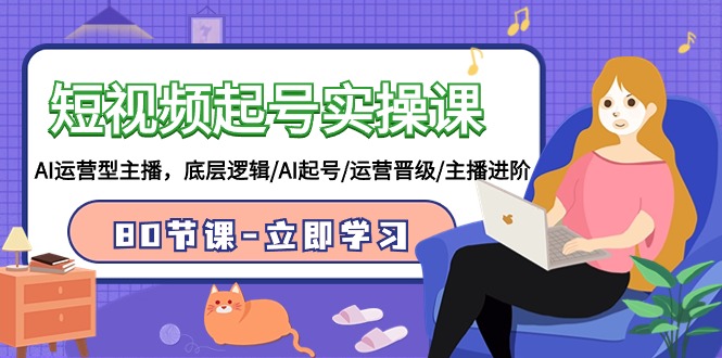 短视频起号实操课，AI运营型主播，底层逻辑/AI起号/运营晋级/主播进阶/80节课-网创-网赚-项目-兼职青絲网创