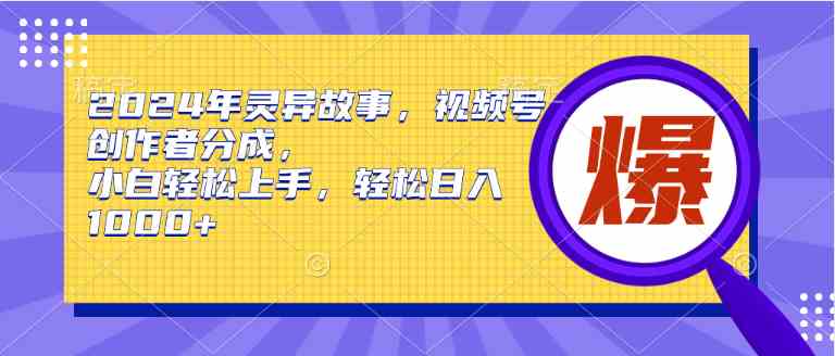 （9833期）2024年灵异故事，视频号创作者分成，小白轻松上手，轻松日入1000+-网创-网赚-项目-兼职青絲网创