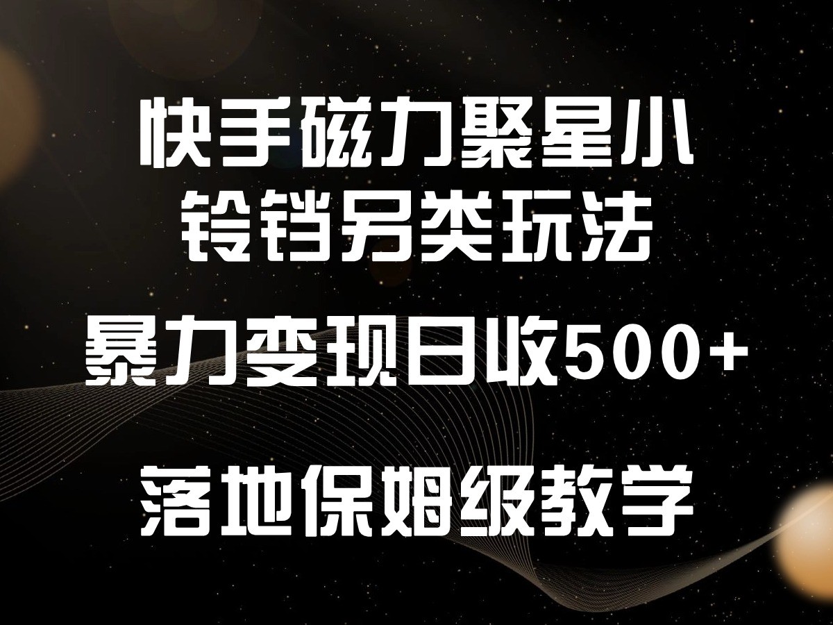 快手磁力聚星小铃铛另类玩法，暴力变现日入500+，小白轻松上手，落地保姆级教学-网创-网赚-项目-兼职青絲网创