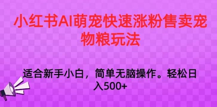 小红书AI萌宠快速涨粉售卖宠物粮玩法，日入1000+【揭秘】-网创-网赚-项目-兼职青絲网创