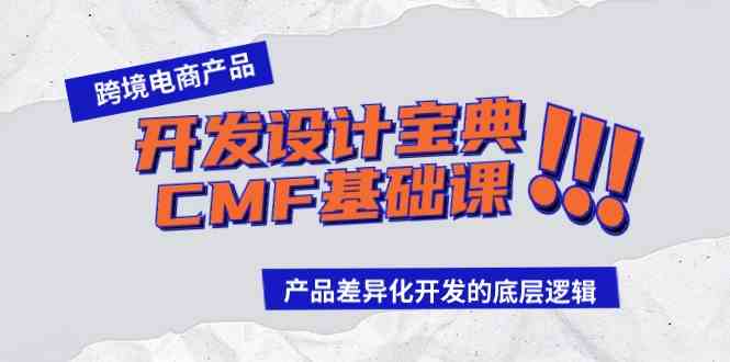 （9611期）跨境电商产品开发设计宝典-CMF基础课：产品差异化开发的底层逻辑-网创-网赚-项目-兼职青絲网创