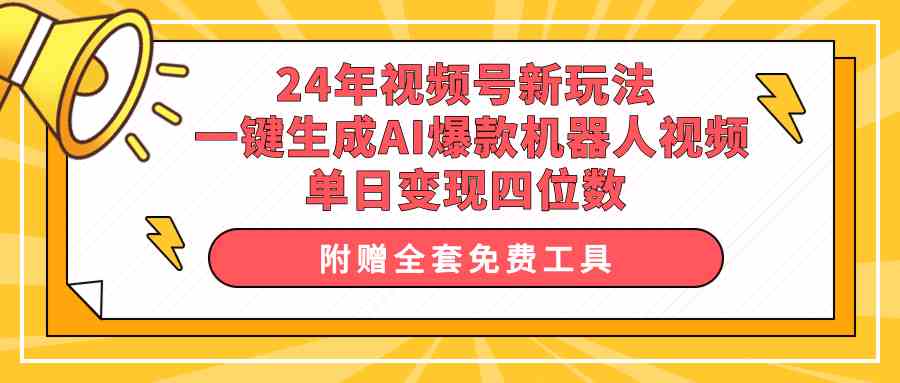 （10024期）24年视频号新玩法 一键生成AI爆款机器人视频，单日轻松变现四位数-网创-网赚-项目-兼职青絲网创