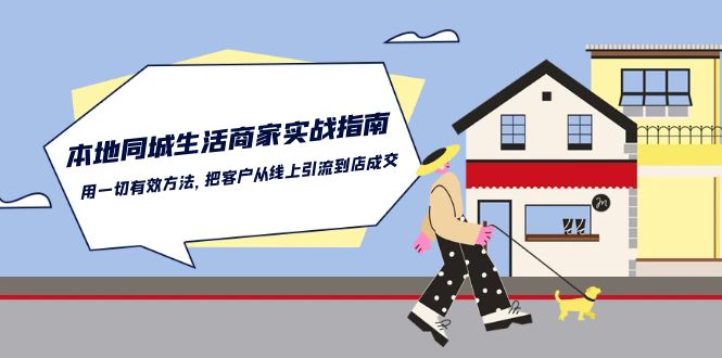 本地同城生活商家实战指南：用一切有效方法，把客户从线上引流到店成交-网创-网赚-项目-兼职青絲网创