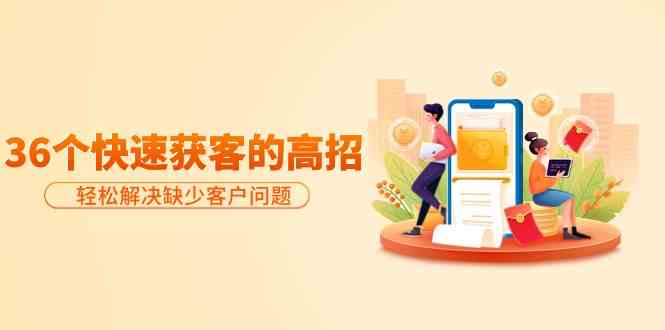 分享36个快速获客的高招：轻松解决缺少客户问题，有效才是硬道理-网创-网赚-项目-兼职青絲网创