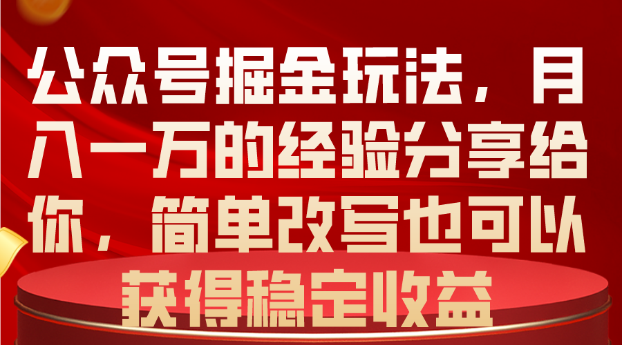 （10753期）公众号掘金玩法，月入一万的经验分享给你，简单改写也可以获得稳定收益-网创-网赚-项目-兼职青絲网创