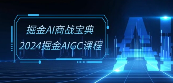 掘金AI商战宝典-系统班：2024掘金AIGC课程(30节视频课)-网创-网赚-项目-兼职青絲网创