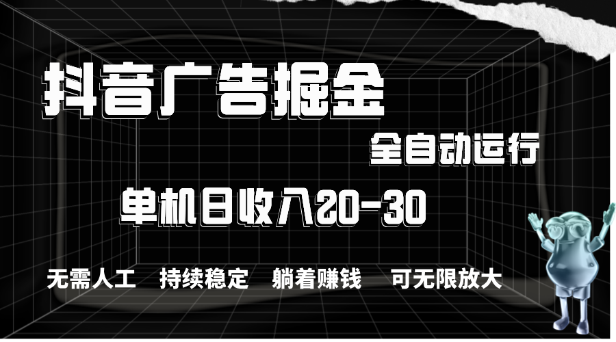 抖音广告掘金，单机产值20-30，全程自动化操作-网创-网赚-项目-兼职青絲网创