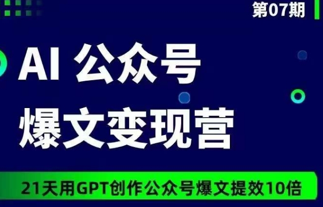 AI公众号爆文变现营07期，21天用GPT创作爆文提效10倍-网创-网赚-项目-兼职青絲网创