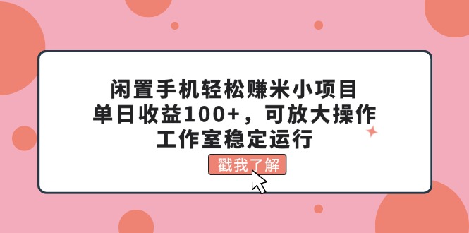 闲置手机轻松赚米小项目，单日收益100+，可放大操作，工作室稳定运行-网创-网赚-项目-兼职青絲网创