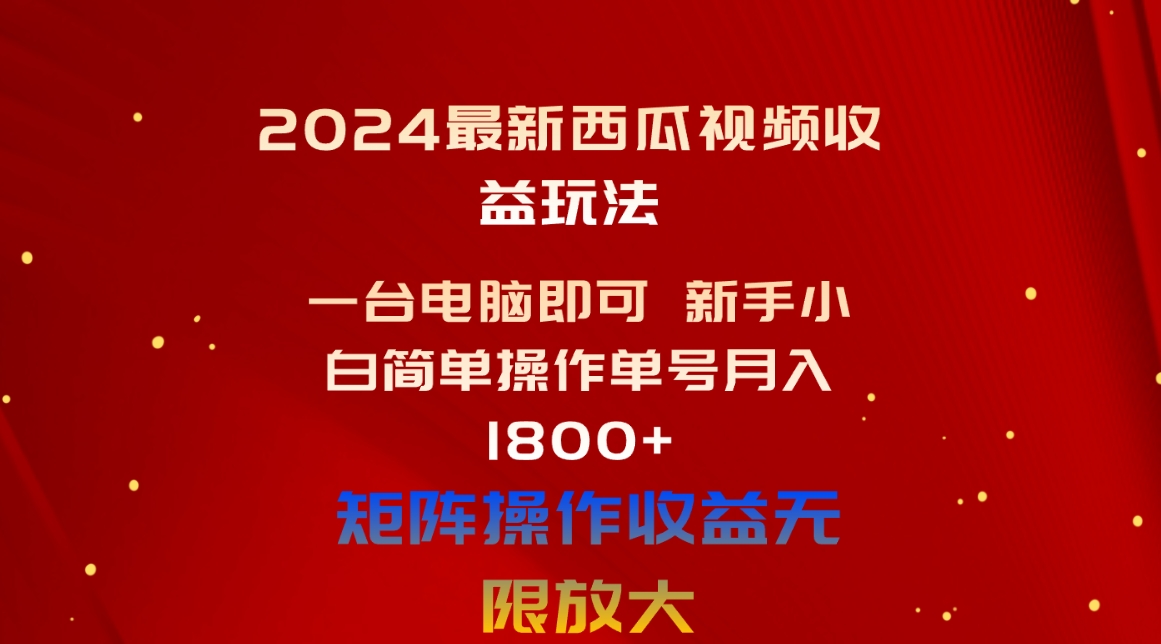 （10829期）2024最新西瓜视频收益玩法，一台电脑即可 新手小白简单操作单号月入1800+-网创-网赚-项目-兼职青絲网创