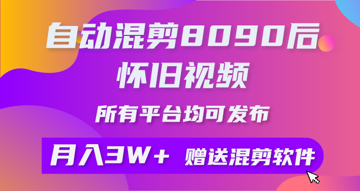 （10201期）自动混剪8090后怀旧视频，所有平台均可发布，矩阵操作月入3W+附工具+素材-网创-网赚-项目-兼职青絲网创