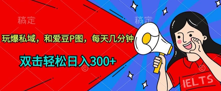 玩爆私域，和爱豆P图，每天几分钟 轻松日入300+-网创-网赚-项目-兼职青絲网创