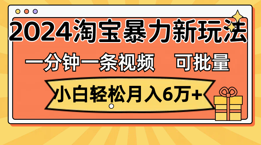 一分钟一条视频，小白轻松月入6万+，2024淘宝暴力新玩法，可批量放大收益-网创-网赚-项目-兼职青絲网创