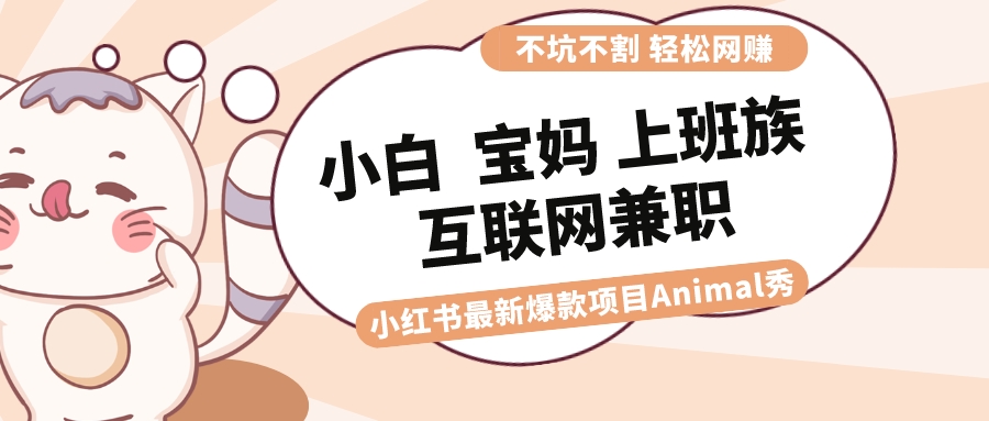 适合小白 宝妈 上班族 大学生互联网兼职 小红书爆款项目Animal秀，月入1W-网创-网赚-项目-兼职青絲网创