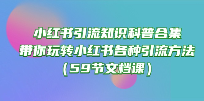 小红书引流知识科普合集，带你玩转小红书各种引流方法（59节文档课）-网创-网赚-项目-兼职青絲网创