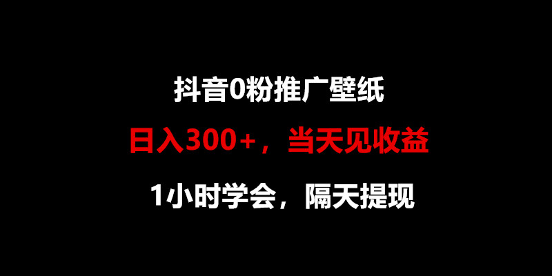 日入300+，抖音0粉推广壁纸，1小时学会，当天见收益，隔天提现-网创-网赚-项目-兼职青絲网创